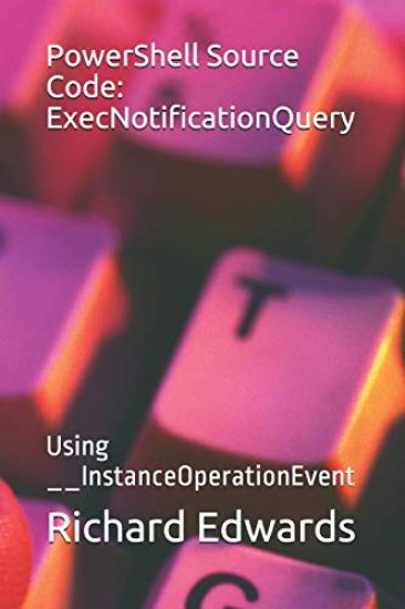 PowerShell Source Code: ExecNotificationQuery: Using __InstanceOperationEvent