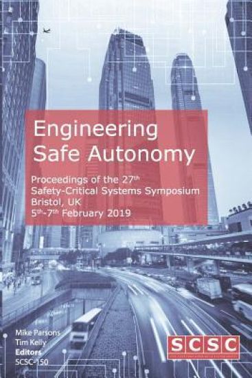 Engineering Safe Autonomy: Proceedings of the 27th Safety-Critical Systems Symposium (Sss'19) Bristol, Uk, 5th-7th February 2019