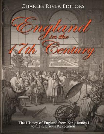 England in the 17th Century: The History of England from King James I to the Glorious Revolution
