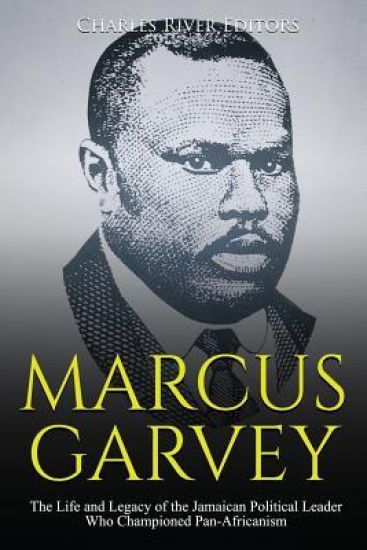 Marcus Garvey: The Life and Legacy of the Jamaican Political Leader Who Championed Pan-Africanism