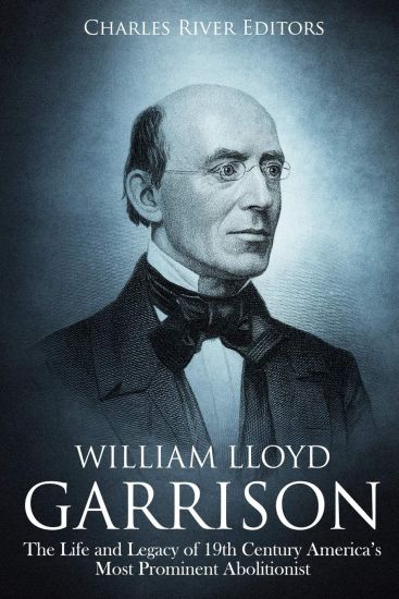 William Lloyd Garrison: The Life and Legacy of 19th Century America's Most Prominent Abolitionist