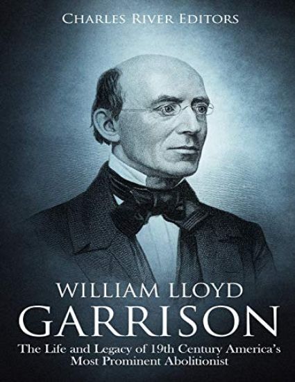 William Lloyd Garrison: The Life and Legacy of 19th Century America's Most Prominent Abolitionist