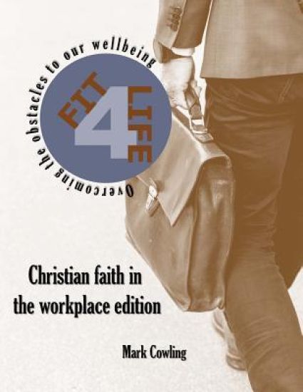 Fit 4 Life -Christian faith in the workplace edition: Overcoming the obstacles to our wellbeing