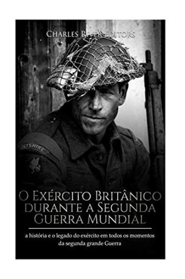 O Exército Britânico durante a Segunda Guerra Mundial: a história e o legado do exército em todos os momentos da segunda grande guerra