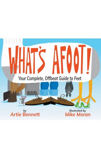 What's Afoot!: Your Complete, Offbeat Guide to Feet