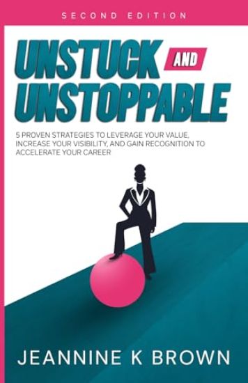 Unstuck and Unstoppable: 5 Proven Strategies to Leverage Your Value, Increase Your Visibility, and Gain Recognition to Accelerate Your Career