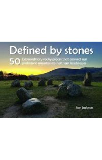 Defined by Stones - 50 Extraordinary Rocky Places That Connect our Prehistoric Ancestors to Northern Landscapes
