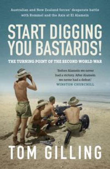 Start Digging, You Bastards!: Australian and New Zealand Forces' Desperate Battle with Rommel and the Axis at El Alamein