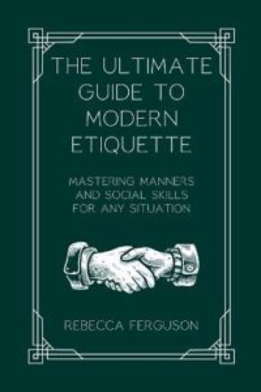 The Ultimate Guide to Modern Etiquette