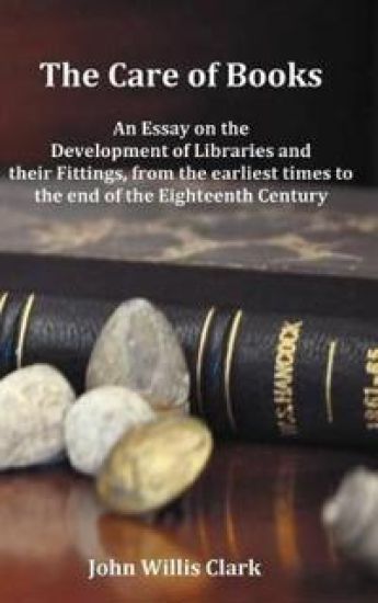 The Care of Books - An Essay on the Development of Libraries and Their Fittings, from the Earliest Times to the End of the Eighteenth Century. Fully Illustrated with Index and Footnotes.
