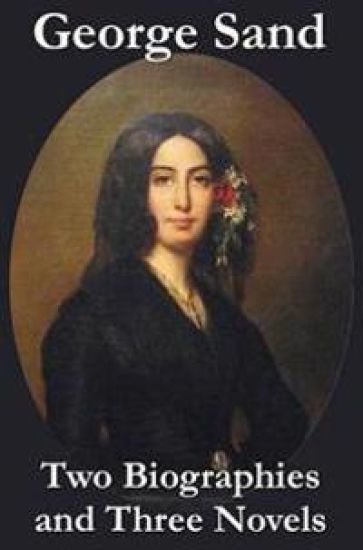 George Sand - Two Biographies and Three Novels - The Devil's Pool, Mauprat and Indiana