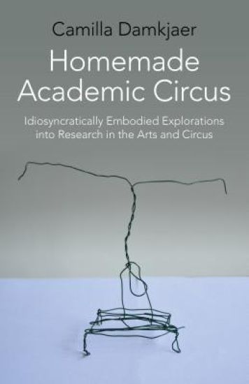 Homemade Academic Circus – Idiosyncratically Embodied Explorations into Artistic Research and Circus Performance