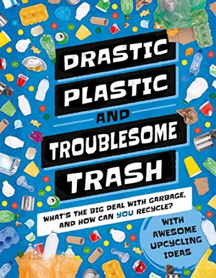 Drastic Plastic and Troublesome Trash: What's the Big Deal with Rubbish and How Can You Recycle?