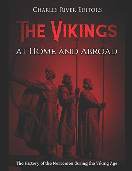 The Vikings at Home and Abroad: The History of the Norsemen during the Viking Age