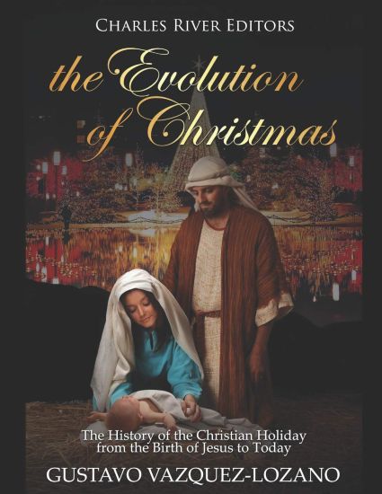 The Evolution of Christmas: The History of the Christian Holiday from the Birth of Jesus to Today