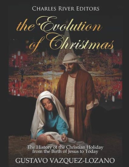 The Evolution of Christmas: The History of the Christian Holiday from the Birth of Jesus to Today