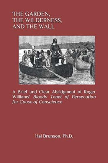 The Garden, the Wilderness, and the Wall: A Brief and Clear Abridgment of Roger Williams' Bloody Tenet of Persecution for Cause of Conscience