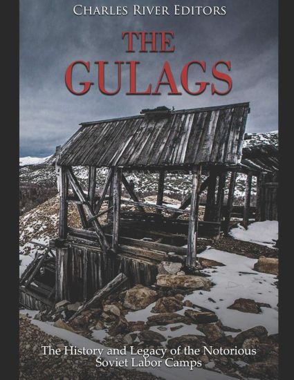 The Gulags: The History and Legacy of the Notorious Soviet Labor Camps