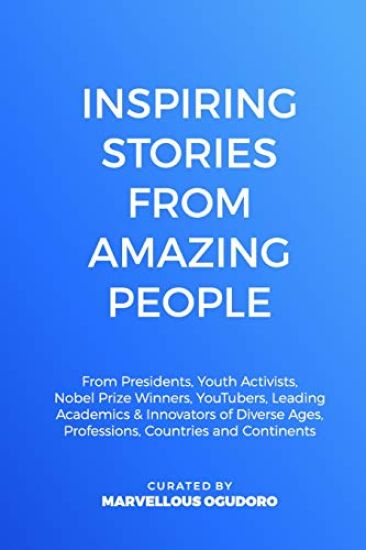 Inspiring Stories From Amazing People: From Presidents, Youth Activists, Nobel Prize Winners, YouTubers, Leading Academics, & Innovators of Diverse Ag
