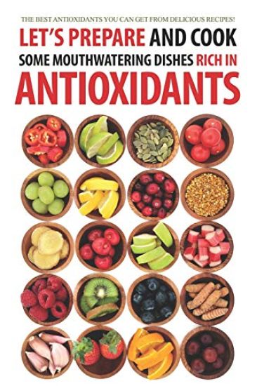 Let's Prepare and Cook Some Mouthwatering Dishes Rich in Antioxidants: The Best Antioxidants You Can Get from Delicious Recipes!