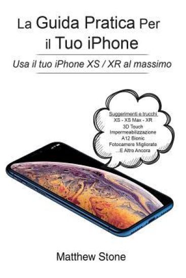 La Guida Pratica Per Il Tuo iPhone: iPhone Xs, iPhone XS Max, iPhone Xr, IOS 12