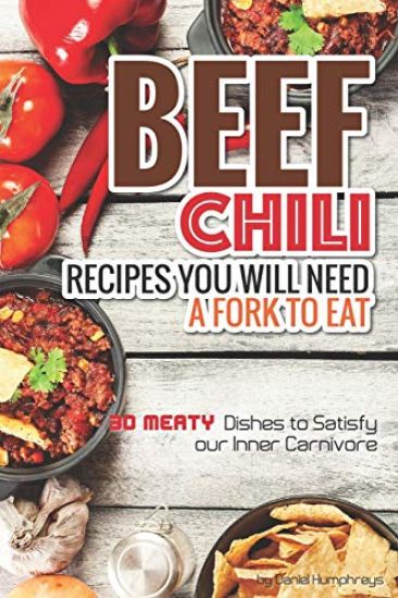 Beef Chili Recipes You Will Need a Fork to Eat: 30 Meaty Dishes to Satisfy Your Inner Carnivore