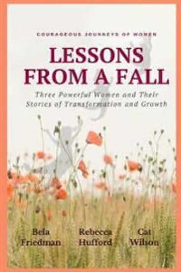 LESSONS FROM A FALL Three Powerful Women and Their Stories of Transformation and Growth