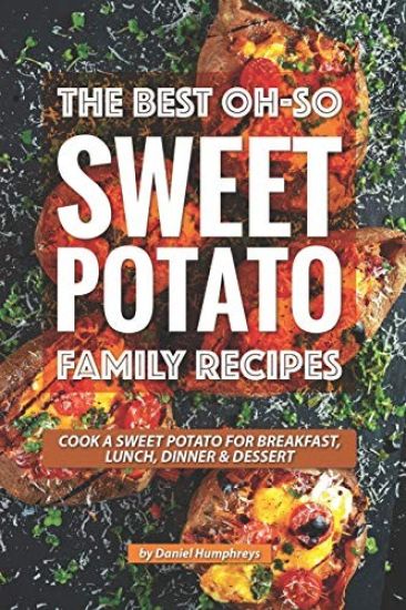 The Best Oh-So Sweet Potato Family Recipes: Cook a Sweet Potato for Breakfast, Lunch, Dinner Dessert