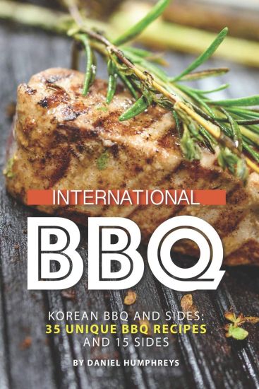International BBQ: Korean BBQ and Sides: 35 Unique BBQ Recipes and 15 Sides