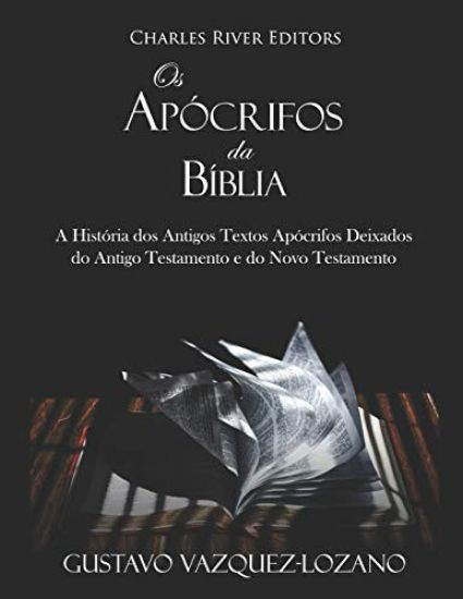 Os Apócrifos da Bíblia: A História dos Antigos Textos Apócrifos Deixados do Antigo Testamento e do Novo Testamento