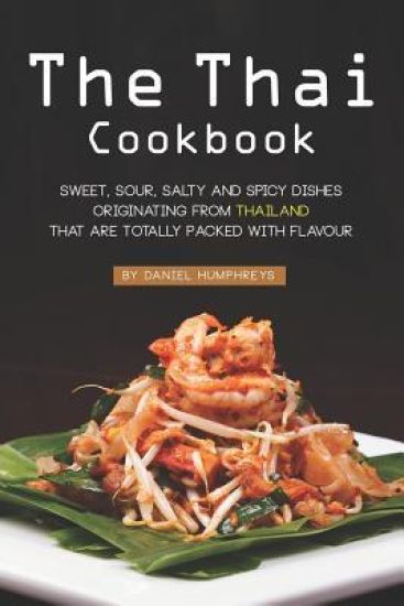 The Thai Cookbook: Sweet, Sour, Salty and Spicy Dishes Originating from Thailand That Are Totally Packed with Flavour