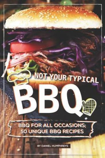 Not Your Typical BBQ: BBQ for All Occasions; 50 Unique BBQ Recipes