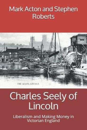 Charles Seely of Lincoln: Liberalism and Making Money in Victorian England