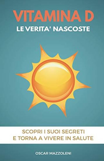 Vitamina D: Le verità nascoste. Scopri i suoi segreti e torna a vivere in salute