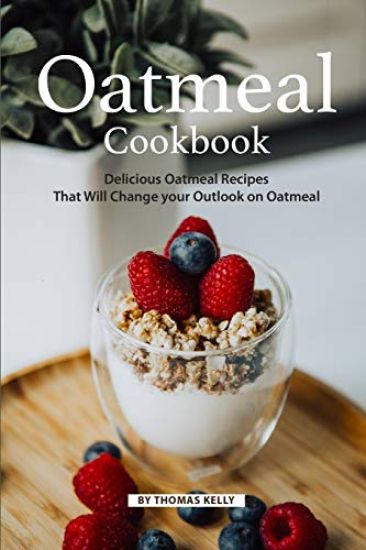 Oatmeal Cookbook: Delicious Oatmeal Recipes That Will Change Your Outlook on Oatmeal – Thomas Kelly, kirjan kansikuva