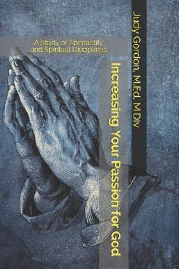 Increasing Your Passion for God: A Study of Spirituality and Spiritual Disciplines