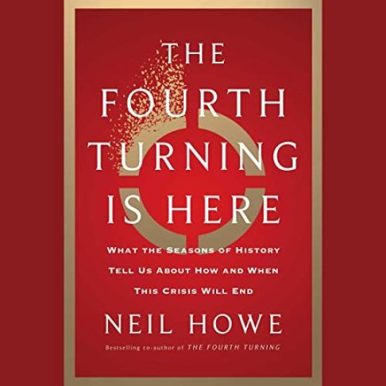 The Fourth Turning Is Here: What the Seasons of History Tell Us about How and When This Crisis Will End