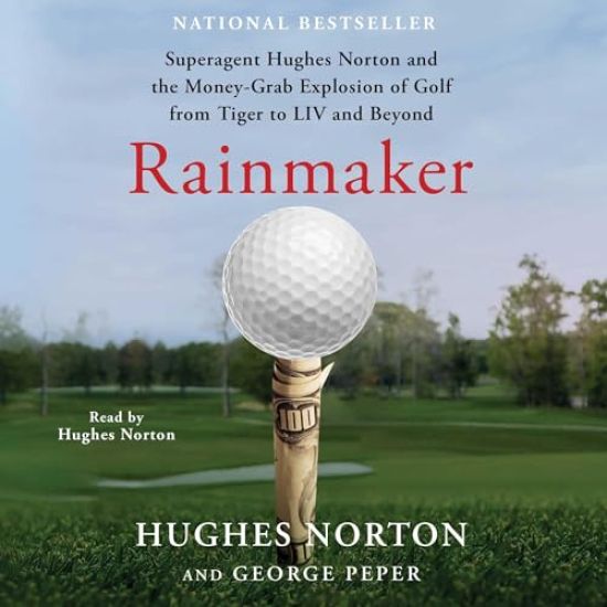 Rainmaker: Superagent Hughes Norton and the Money Grab Explosion of Golf from Tiger to LIV and Beyond