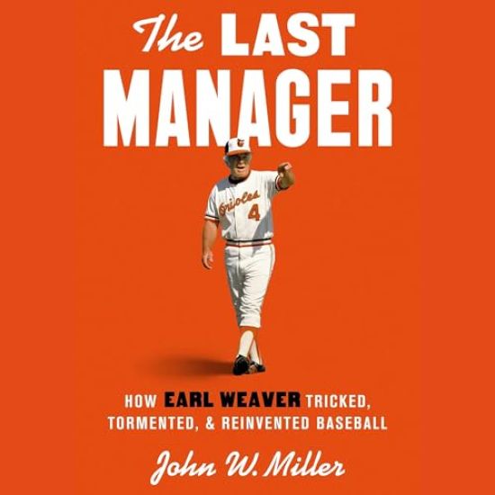 The Last Manager: How Earl Weaver Tricked, Tormented, and Reinvented Baseball