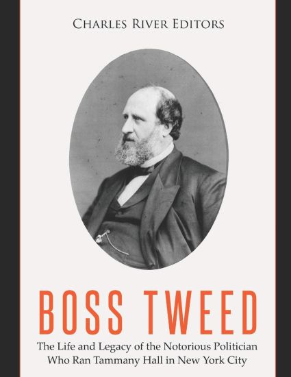 Boss Tweed: The Life and Legacy of the Notorious Politician Who Ran Tammany Hall in New York City