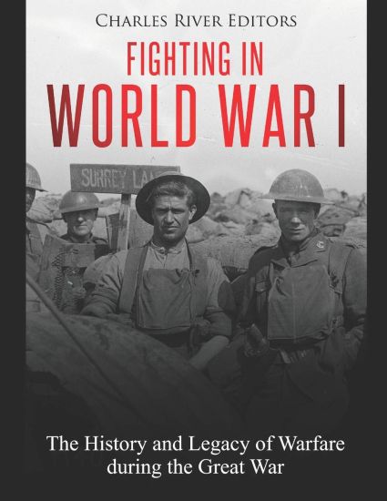 Fighting in World War I: The History and Legacy of Warfare during the Great War
