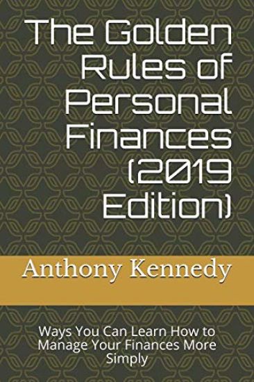 The Golden Rules of Personal Finances (2019 Edition): Ways You Can Learn How to Manage Your Finances More Simply