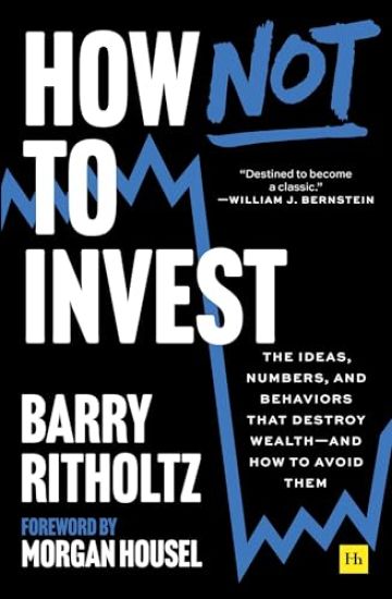 How Not to Invest: The Ideas, Numbers, and Behaviors That Destroy Wealth--And How to Avoid Them