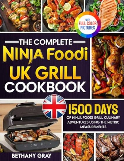 The Complete Ninja Foodi Grill UK Cookbook: 1500 Days of Ninja Foodi Grill Culinary Adventures Using the Metric Measurements and No-Fuss Local Ingredi