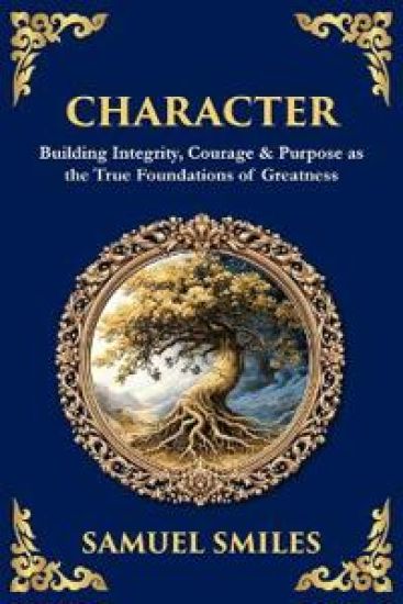 Character: Building Integrity, Courage & Purpose as the True Foundations of Greatness