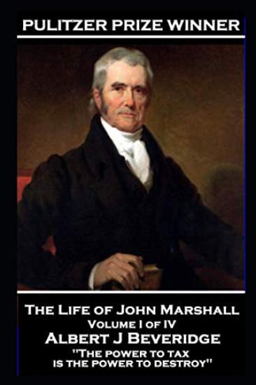 John Marshall - The Life of John Marshall. Volume I of IV: 'The power to tax is the power to destroy'' – John Marshall, kirjan kansikuva