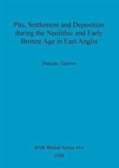 Pits, settlement and deposition during the Neolithic and Early Bronze Age in East Anglia