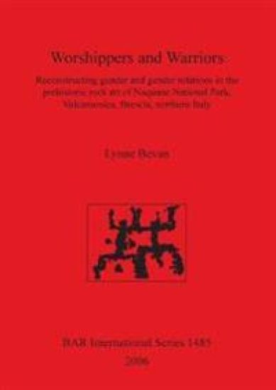 Worshippers and Warriors: Reconstructing gender and gender relations in the prehistoric rock art of Naquane National Park Valcamonica Brescia northern