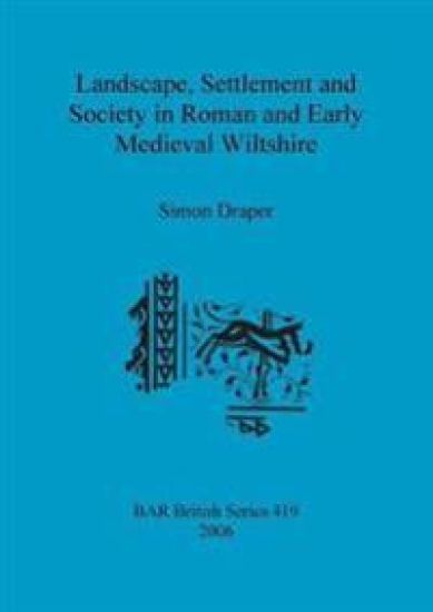 Landscape Settlement and Society in Roman and Early Medieval Wiltshire