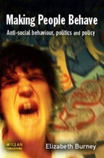 Making People Behave: Anti-Social Behaviour, Politics and Policy